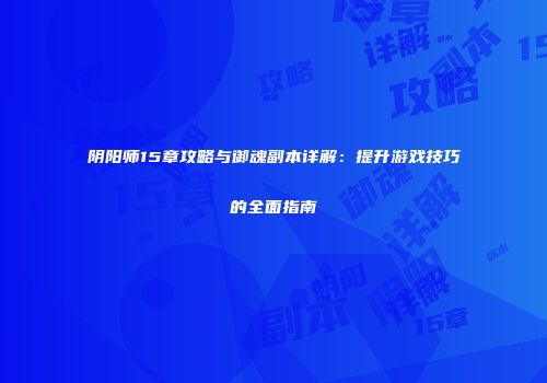 阴阳师15章攻略与御魂副本详解：提升游戏技巧的全面指南