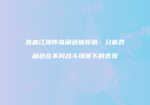 热血江湖传奇角色推荐图：分析各角色在不同战斗场景下的表现