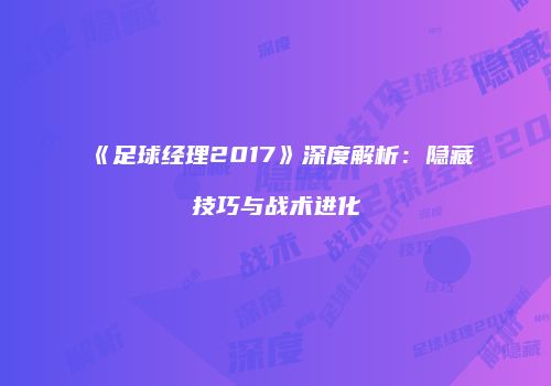 《足球经理2017》深度解析：隐藏技巧与战术进化