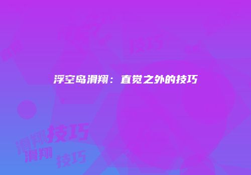 浮空岛滑翔：直觉之外的技巧