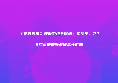 《炉石传说》皮肤系统全解析：凤凰年、22.6版本新皮肤与饰品大汇总