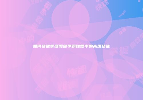 如何快速掌握魔兽争霸秘籍中的高级技能