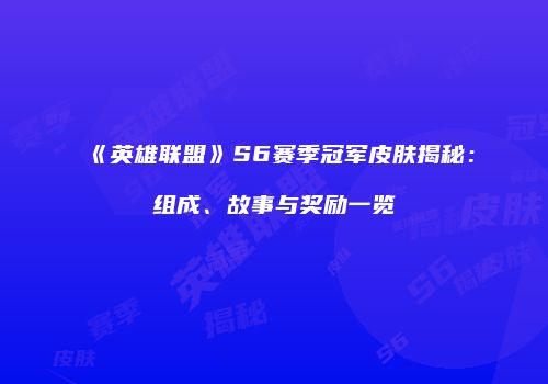 《英雄联盟》S6赛季冠军皮肤揭秘：组成、故事与奖励一览
