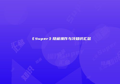 《Super》隐藏操作与冷知识汇总
