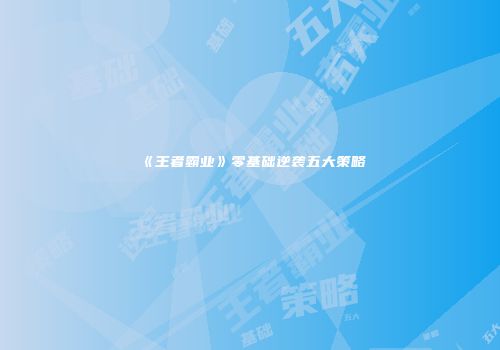《王者霸业》零基础逆袭五大策略