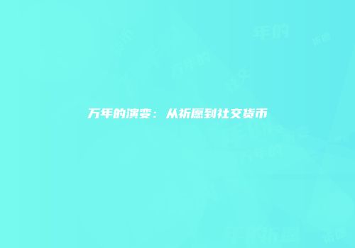 万年的演变：从祈愿到社交货币