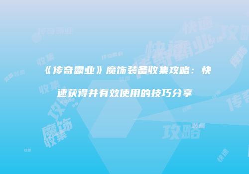 《传奇霸业》魔饰装备收集攻略：快速获得并有效使用的技巧分享