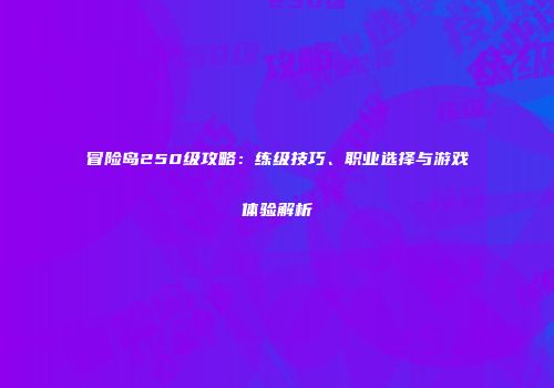 冒险岛250级攻略：练级技巧、职业选择与游戏体验解析