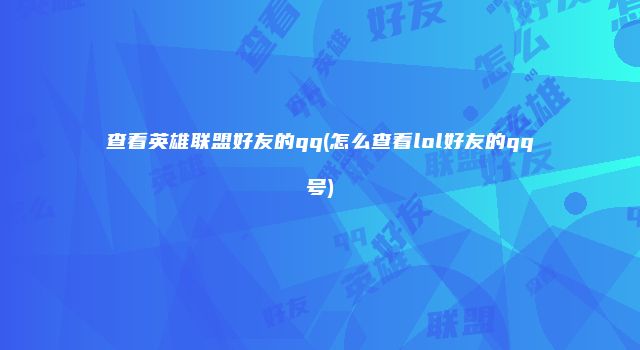 查看英雄联盟好友的qq(怎么查看lol好友的qq号)