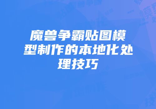 魔兽争霸贴图模型制作的本地化处理技巧