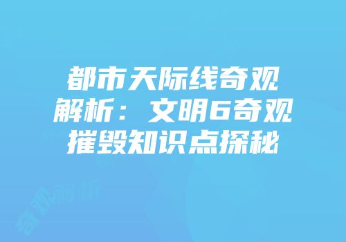 都市天际线奇观解析：文明6奇观摧毁知识点探秘