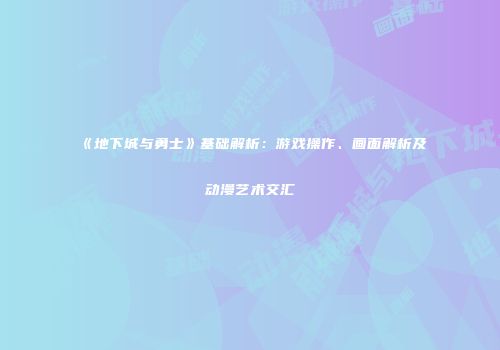 《地下城与勇士》基础解析：游戏操作、画面解析及动漫艺术交汇