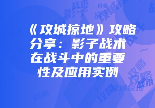 《攻城掠地》攻略分享：影子战术在战斗中的重要性及应用实例