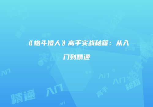《格斗猎人》高手实战秘籍：从入门到精通
