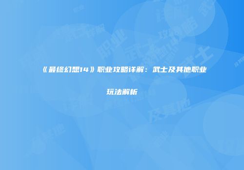 《最终幻想14》职业攻略详解：武士及其他职业玩法解析