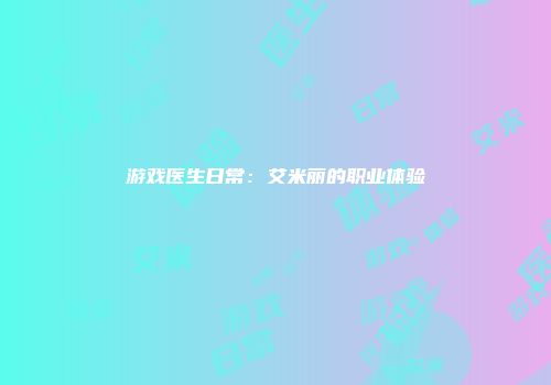 游戏医生日常：艾米丽的职业体验