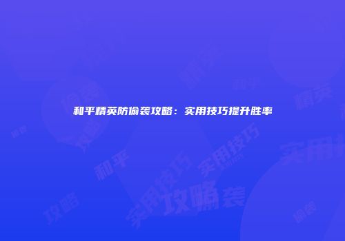 和平精英防偷袭攻略：实用技巧提升胜率