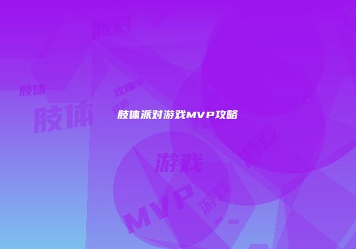 肢体派对游戏MVP攻略