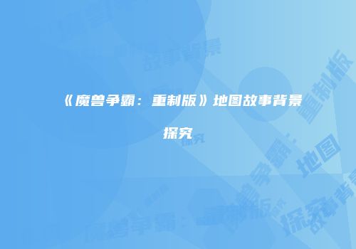 《魔兽争霸：重制版》地图故事背景探究