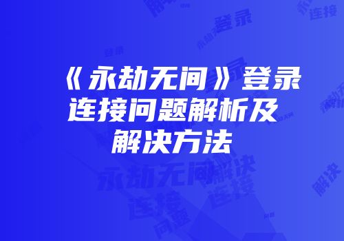 《永劫无间》登录连接问题解析及解决方法