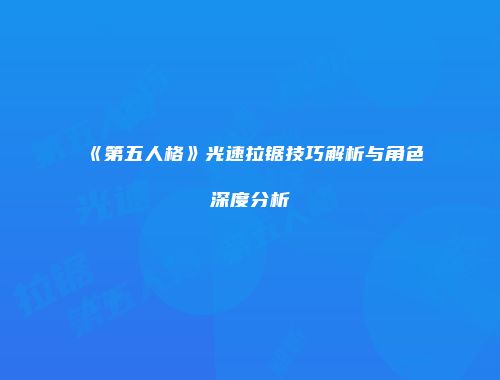 《第五人格》光速拉锯技巧解析与角色深度分析