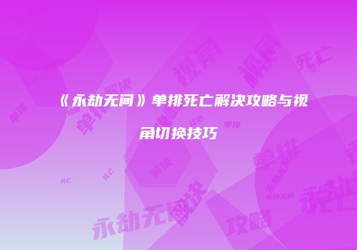 《永劫无间》单排死亡解决攻略与视角切换技巧