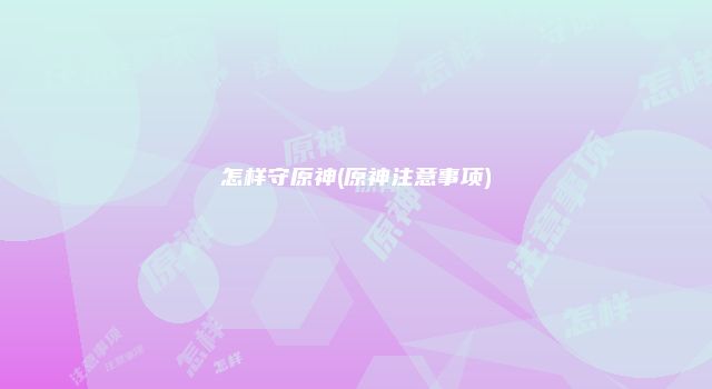 怎样守原神(原神注意事项)