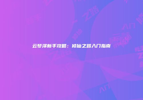 云梦泽新手攻略：修仙之路入门指南