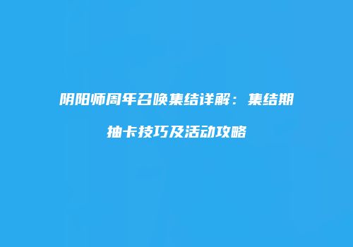 阴阳师周年召唤集结详解：集结期抽卡技巧及活动攻略