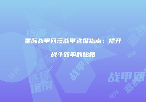 星际战甲回蓝战甲选择指南：提升战斗效率的秘籍