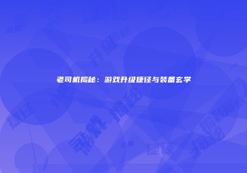 老司机揭秘：游戏升级捷径与装备玄学