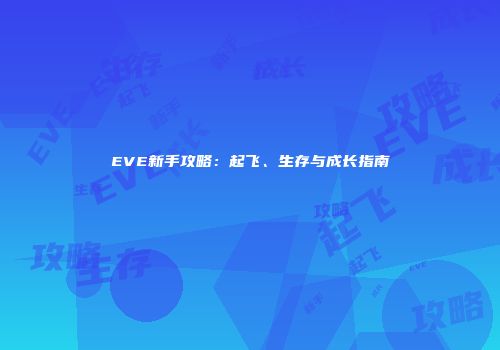 EVE新手攻略：起飞、生存与成长指南