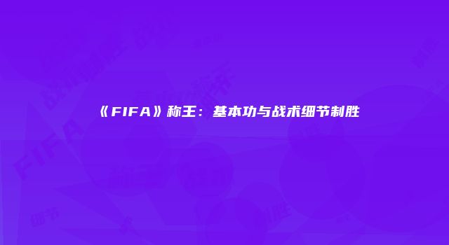 《FIFA》称王：基本功与战术细节制胜