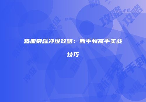 热血荣耀冲级攻略：新手到高手实战技巧