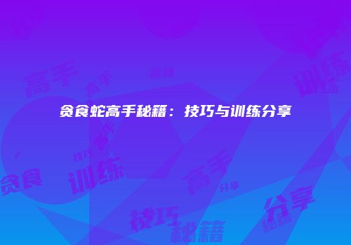 贪食蛇高手秘籍：技巧与训练分享