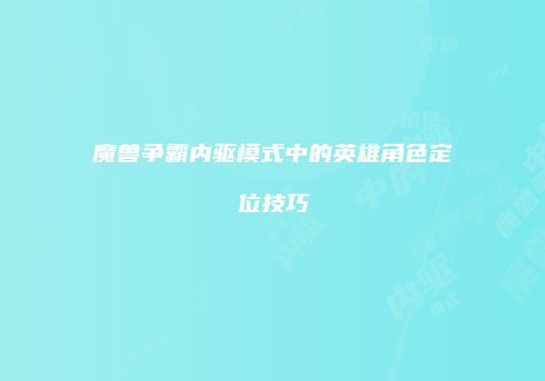 魔兽争霸内驱模式中的英雄角色定位技巧