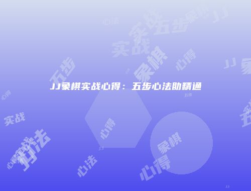 JJ象棋实战心得：五步心法助精通