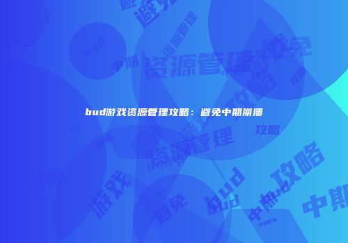bud游戏资源管理攻略：避免中期崩溃