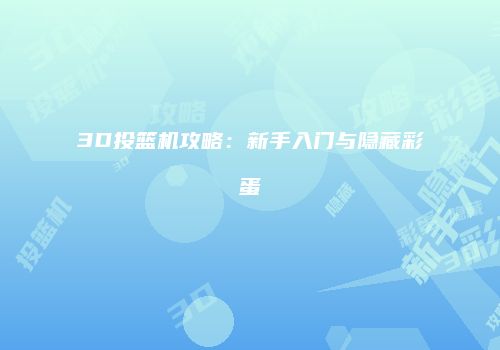 3D投篮机攻略：新手入门与隐藏彩蛋