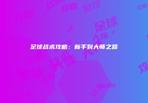 足球战术攻略：新手到大师之路