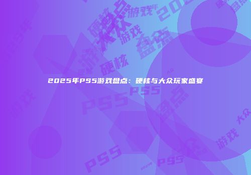 2025年PS5游戏盘点：硬核与大众玩家盛宴