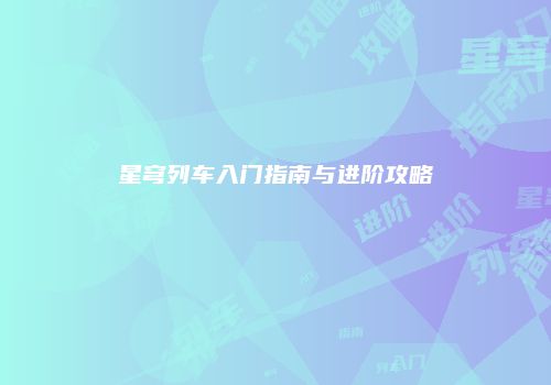 星穹列车入门指南与进阶攻略