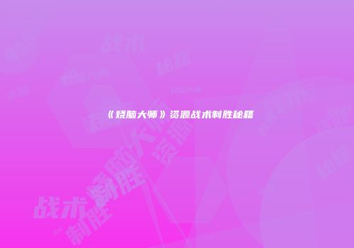 《烧脑大师》资源战术制胜秘籍