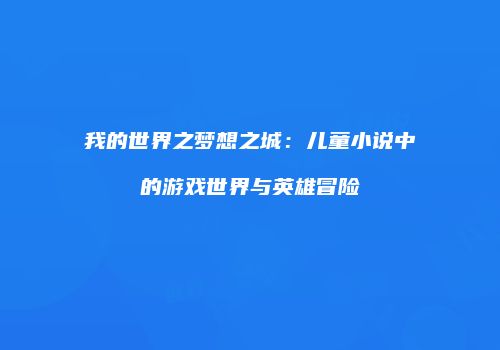 我的世界之梦想之城：儿童小说中的游戏世界与英雄冒险