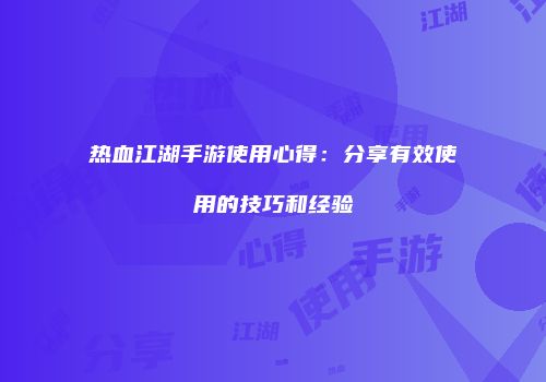 热血江湖手游使用心得：分享有效使用的技巧和经验