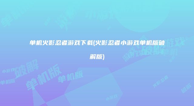 单机火影忍者游戏下载(火影忍者小游戏单机版破解版)