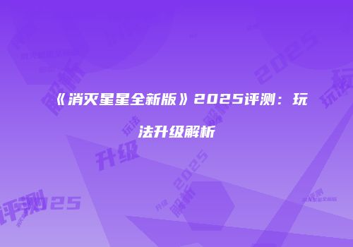 《消灭星星全新版》2025评测：玩法升级解析