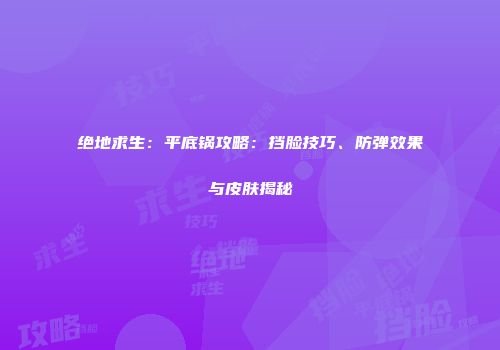绝地求生：平底锅攻略：挡脸技巧、防弹效果与皮肤揭秘