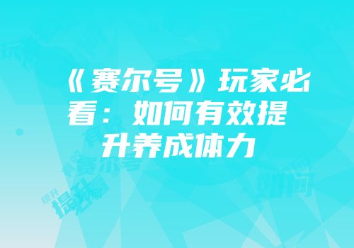 《赛尔号》玩家必看：如何有效提升养成体力