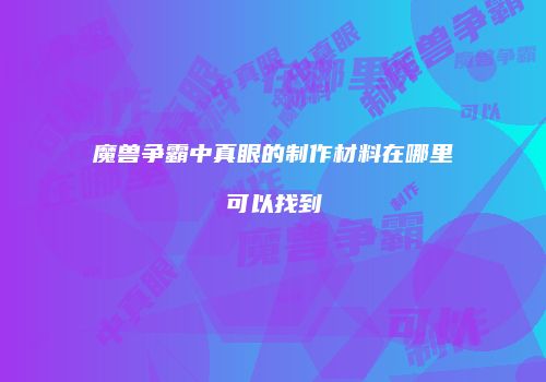 魔兽争霸中真眼的制作材料在哪里可以找到